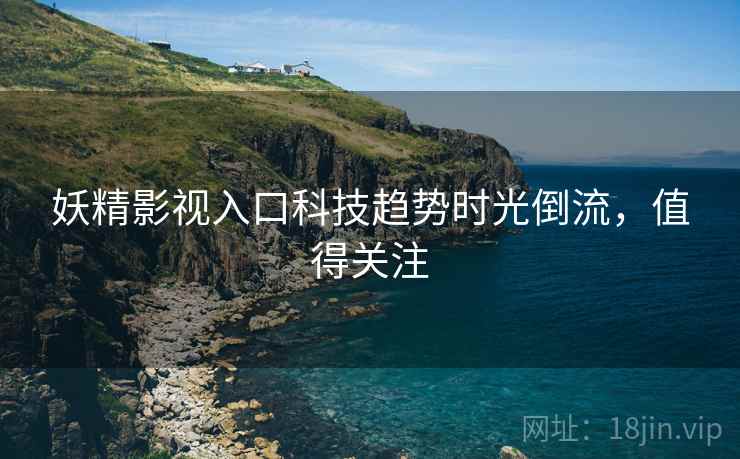 妖精影视入口科技趋势时光倒流，值得关注