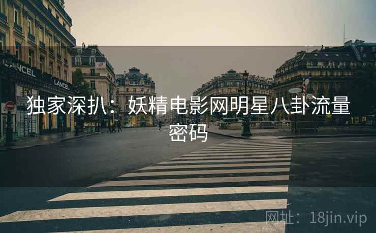 独家深扒：妖精电影网明星八卦流量密码