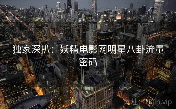 独家深扒：妖精电影网明星八卦流量密码