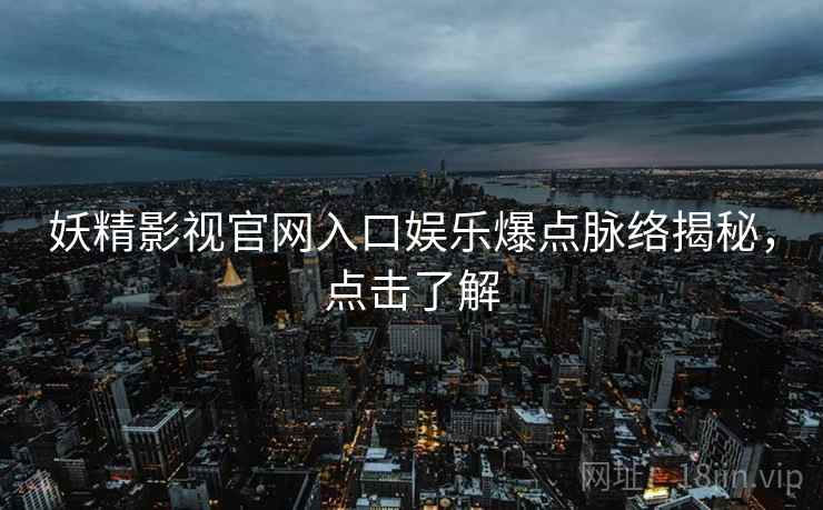 妖精影视官网入口娱乐爆点脉络揭秘,点击了解