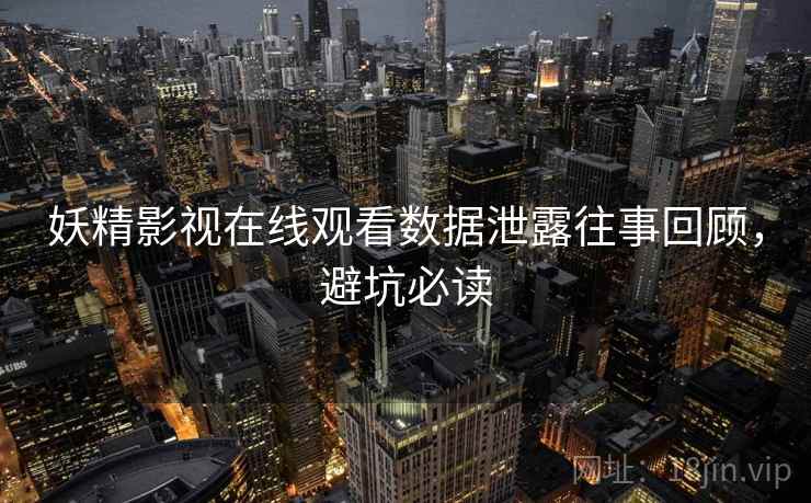 妖精影视在线观看数据泄露往事回顾，避坑必读
