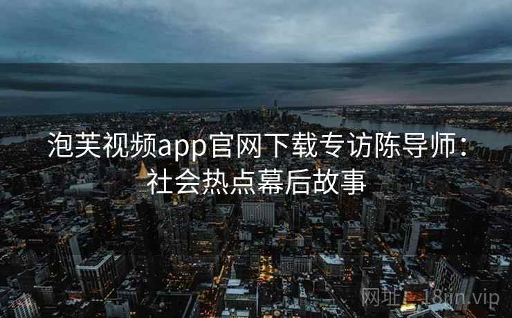 泡芙视频app官网下载专访陈导师：社会热点幕后故事