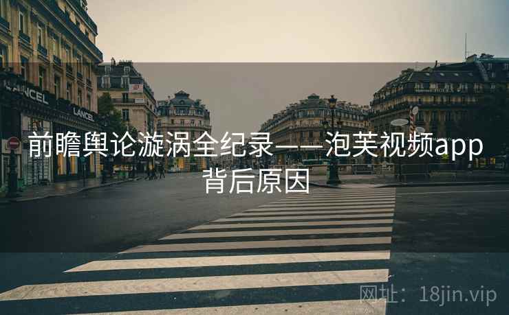 前瞻舆论漩涡全纪录——泡芙视频app背后原因