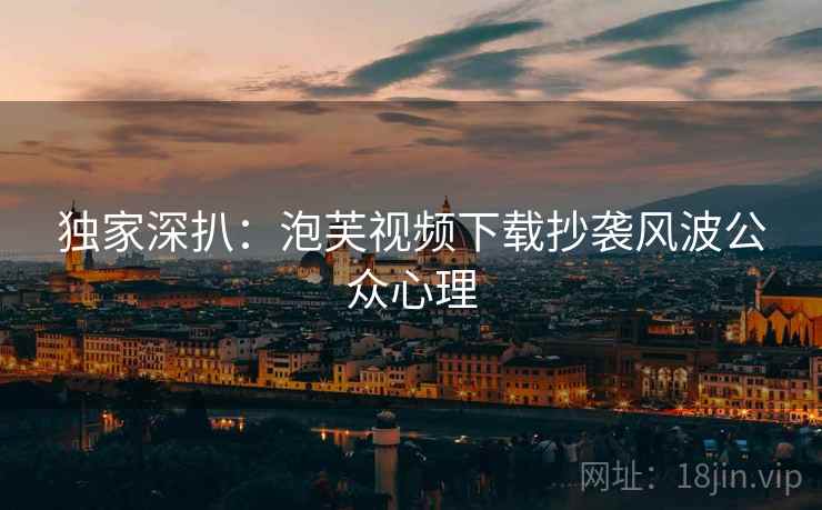 独家深扒：泡芙视频下载抄袭风波公众心理